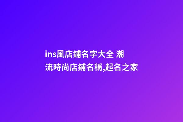 ins風店鋪名字大全 潮流時尚店鋪名稱,起名之家